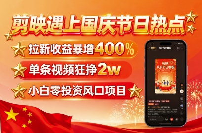 剪映遇上国庆热点，拉新收益暴增400%，单条视频狂挣2W+，无需剪辑基础，几分钟一条作品-卿云社