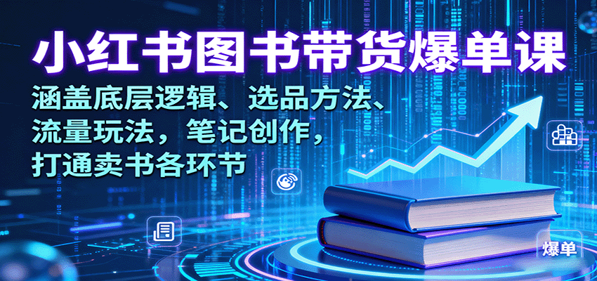 小红书图书带货爆单课：涵盖底层逻辑、选品方法、流量玩法，笔记创作，打通卖书各环节-卿云社