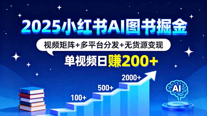 2025小红书AI图书掘金，视频矩阵+多平台分发+无货源变现，单视频日赚200+-卿云社