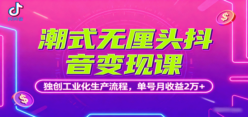 潮式无厘头抖音变现课，独创工业化生产流程，单号月收益2万+-卿云社