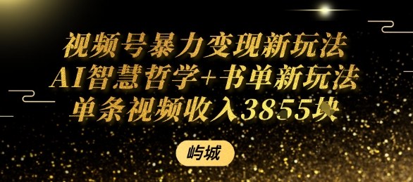 视频号暴力变现新玩法AI智慧哲学+书单新玩法单条视频佣金1k+-卿云社