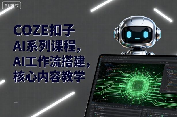 COZE扣子AI系列课程，AI工作流搭建，核心内容教学-卿云社