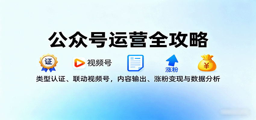 公众号运营全攻略：类型认证、联动视频号，内容输出、涨粉变现与数据分析-卿云社