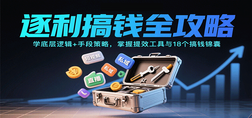 逐利搞钱全攻略：学底层逻辑+手段策略，掌握提效工具与18个搞钱锦囊-卿云社