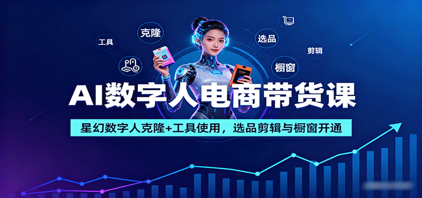 AI数字人电商带货课：星幻数字人克隆+工具使用，选品剪辑与橱窗开通-卿云社