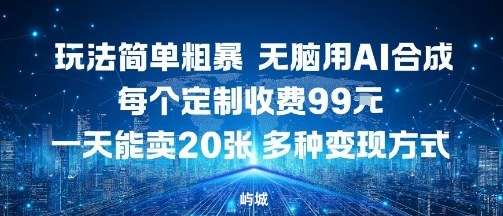 玩法简单粗暴，无脑用AI合成，每个定制收费99米，一天能搞10张，多种变现方式-卿云社