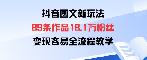 抖音图文新玩法：89条作品收获18.1W粉丝，变现容易全流程教学-卿云社