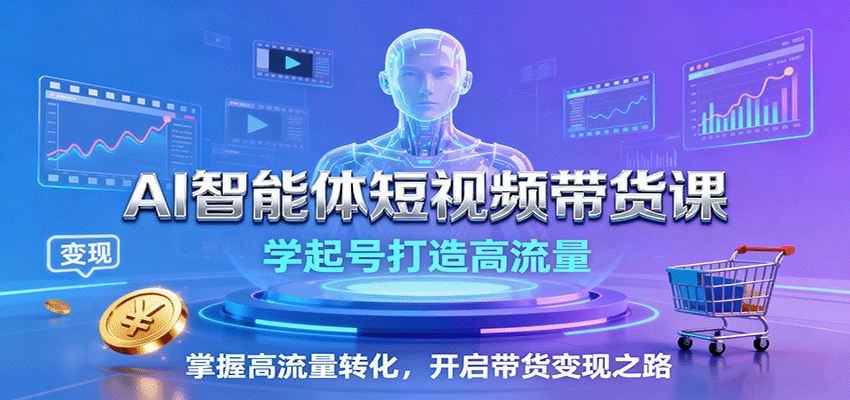 AI智能体短视频带货课:学起号打造高流量,掌握高流量转化,开启带货变现之路-卿云社
