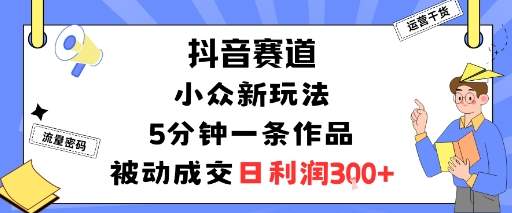 抖音赛道：小众新玩法，5分钟一条作品，被动成交，日利润3张-卿云社