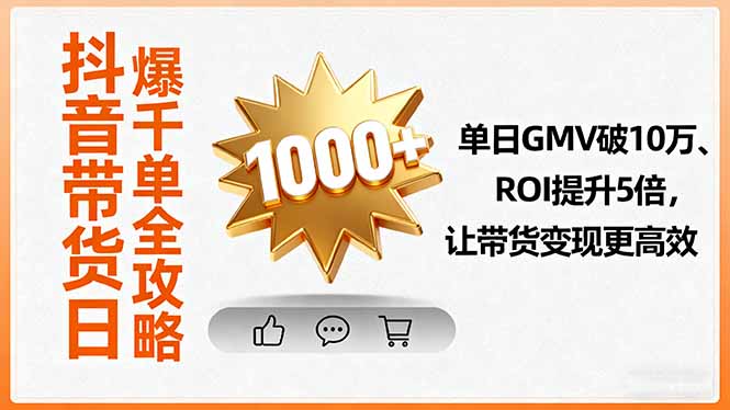 抖音带货日爆千单全攻略，单日GMV破10万、ROI提升5倍，让带货变现更高效-卿云社