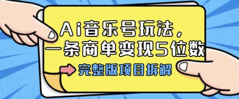Ai音乐号玩法，多平台几十万粉，一条商单变现5位数，完整版项目拆解-卿云社