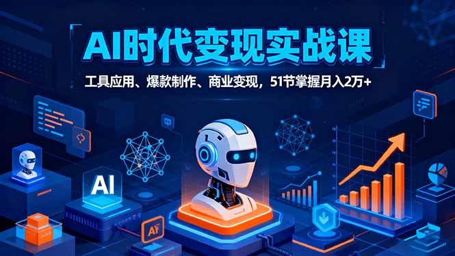AI时代全场景实战课，工具应用、爆款制作、商业变现，51节掌握月入2万+-卿云社