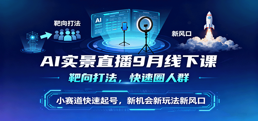 AI实景直播9月线下课，靶向打法，快速圈人群，小塞道快速起号，新机会新玩法新风口-卿云社