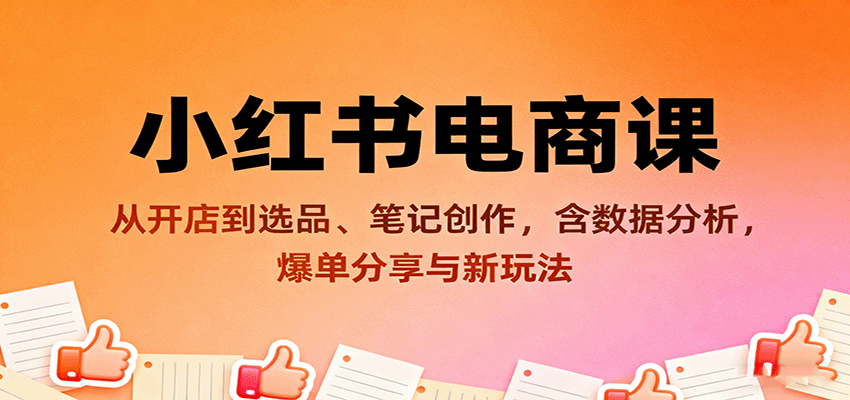 小红书电商课：从开店到选品、笔记创作，含数据分析，爆单分享与新玩法-卿云社