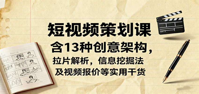 短视频策划课，含13种创意架构，拉片解析，信息挖掘法及视频报价等实用干货-卿云社