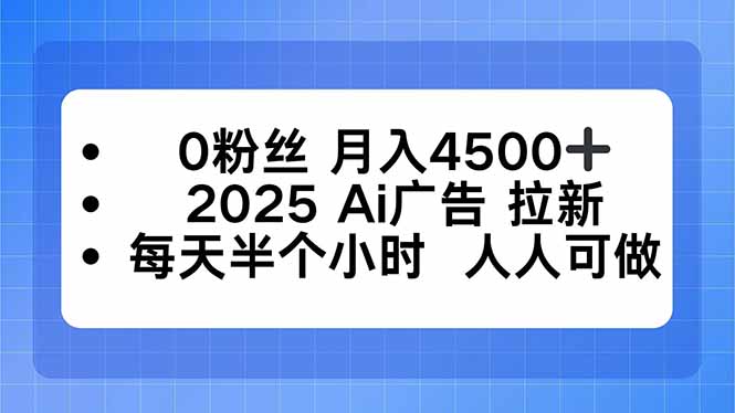 0粉丝 月入4500+，2025AI广告拉新，每天半个小时 人人可做-卿云社