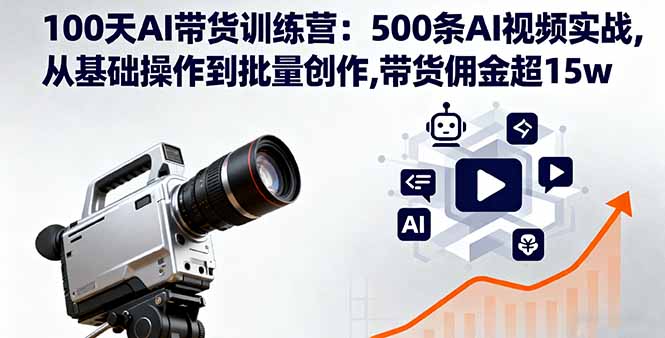 100天AI带货训练营：500条AI视频实战,从基础操作到批量创作,带货佣金超15w-卿云社