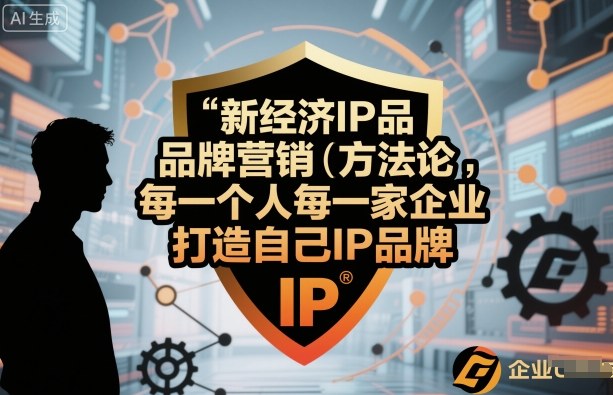 新经济IP品牌营销方法论，每一个人每一家企业都应该打造自己IP品牌-小艾项目网
