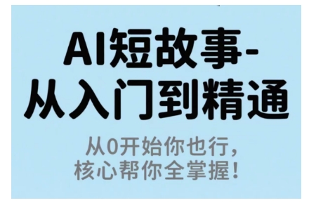 AI短故事从入门到精通，从0开始你也行，核心帮你全掌握-卿云社