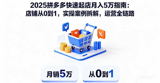 2025拼多多快速起店月入5万指南：店铺从0到1，实操案例拆解，运营全链路-卿云社