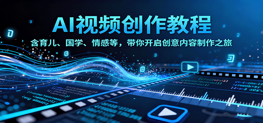 AI视频创富课，含育儿、国学、情感等，带你开启创意内容制作之旅-卿云社