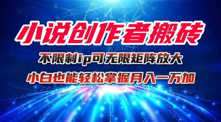 小说创作者搬砖玩法，不限制IP简单无脑 可矩阵无限放大小白也能实现轻…-卿云社