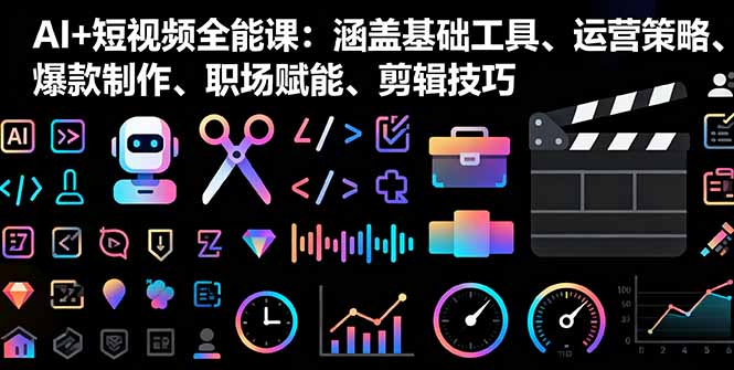 AI+短视频全能课：涵盖基础工具、运营策略、爆款制作、职场赋能、剪辑技巧-卿云社