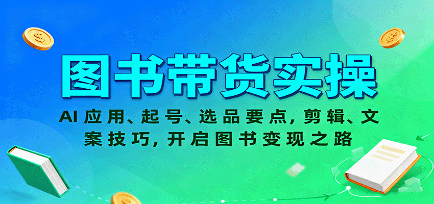 图书带货实操，AI应用、起号、选品要点，剪辑、文案技巧，开启图书变现之路-卿云社