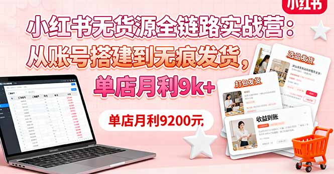 小红书无货源全链路实战营：从账号搭建到无痕发货，单店月利9k+-卿云社
