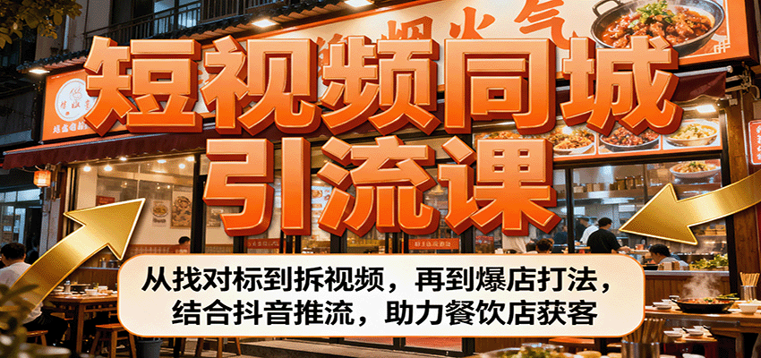 短视频同城引流课：从找对标到拆视频，再到爆店打法，结合抖音推流，助力餐饮店获客-卿云社