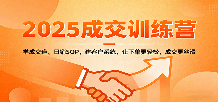 2025成交实战训练营:学成交道、日销SOP,建客户系统,让下单更轻松,成交更丝滑-卿云社