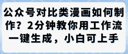 公众号对比类漫画制作教学，2分钟教你用工作流一键生成，小白可上手-卿云社