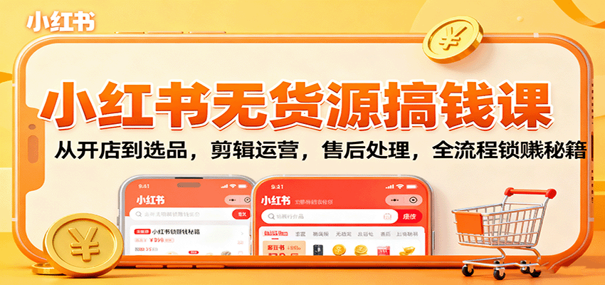 小红书无货源搞钱课：从开店到选品，剪辑运营，售后处理，全流程解锁赚钱秘籍-卿云社