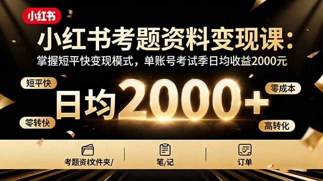 小红书考题资料变现课：掌握短平快变现模式，单账号考试季日均收益2000元-卿云社