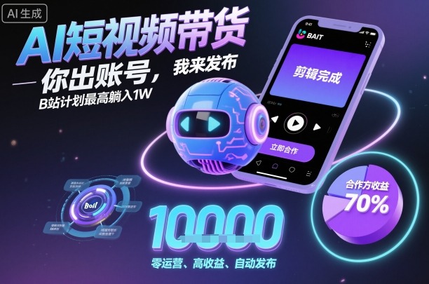 AI短视频带货，你出账号，我来发布，B站计划最高躺入1W【揭秘】-卿云社