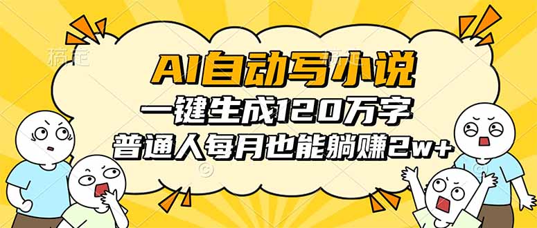 AI自动写小说，一键生成120万字，普通人每月也能躺赚2w+-卿云社
