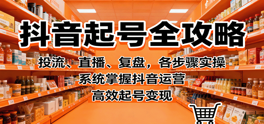 抖音起号全攻略，投流、直播、复盘，各步骤实操，系统掌握抖音运营，高效起号变现-卿云社