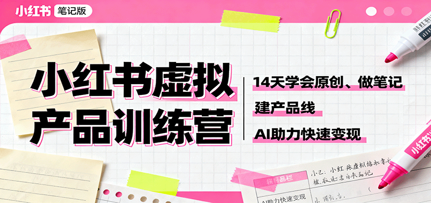 小红书虚拟产品训练营：14天学会原创、做笔记、建产品线，AI助力快速变现-卿云社