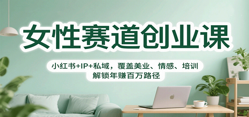 女性赛道创业课：小红书+IP+私域，覆盖美业、情感、培训，解锁年赚百万路径-卿云社