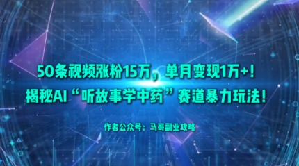 50条视频涨粉15W，单月变现1W+！揭秘AI“听故事学中药”赛道暴力玩法-卿云社
