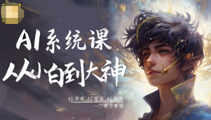 AI系统课程，从小白到大神系统学AI，AI声音-AI绘画-AI视频一门课全掌握-卿云社