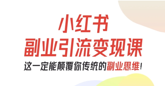 小红书副业引流变现课，从0-1跑通副业项目，这一定能颠覆你传统的副业思维-卿云社