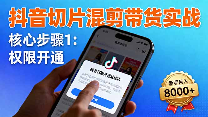 抖音切片混剪带货实战：权限开通、商品挂车、混剪手法，新手月入8000+-卿云社