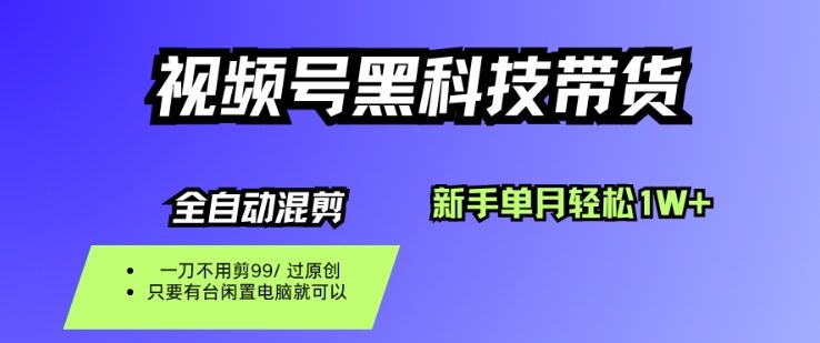 视频号黑科技短视频带货，新手一个月也1W+，纯搬运一刀不用剪，零投入【揭秘】-卿云社