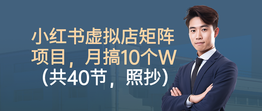 小红书虚拟店矩阵项目，月搞10W(共40节，照抄照做)-卿云社
