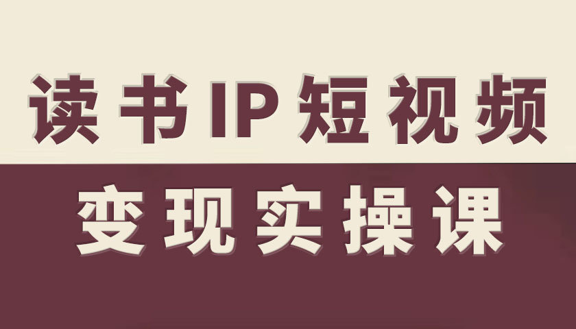 读书IP短视频变现实操课，读书IP赛道变现指南-卿云社