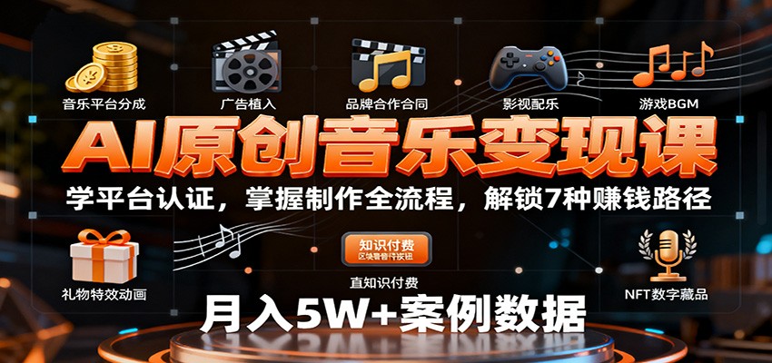 AI原创音乐变现课：学平台认证，掌握制作全流程，解锁7种赚钱路径-卿云社