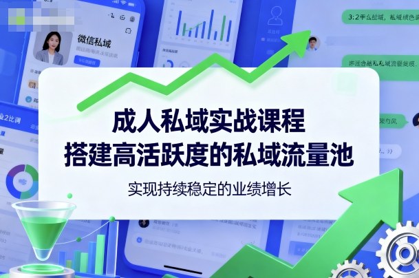 成人私域实战课程，搭建高活跃度的私域流量池，实现持续稳定的业绩增长-卿云社