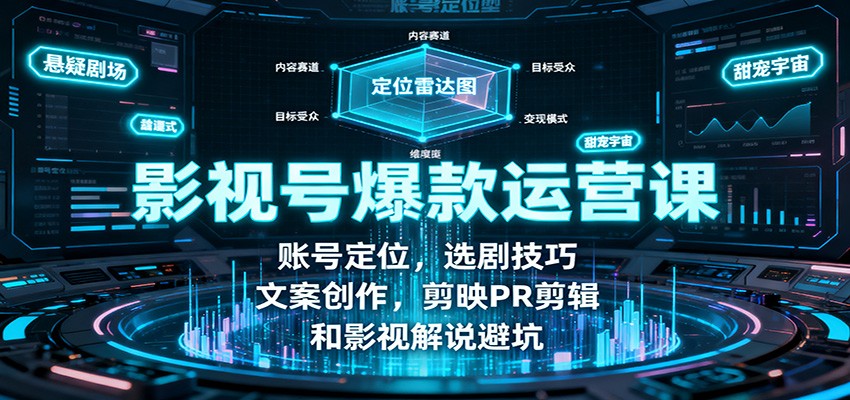 影视号爆款运营课：账号定位，选剧技巧，文案创作，剪映PR剪辑和影视解说避坑-卿云社