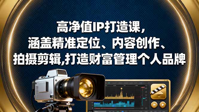 高净值IP打造课，涵盖精准定位、内容创作、拍摄剪辑,打造财富管理个人品牌-卿云社